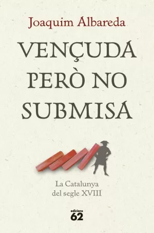 VENÇUDA PERÒ NO SUBMISA: LA CATALUNYA DEL SEGLE XVIII VENÇUDA PERÒ NO SUBMISA: LA CATALUNYA DEL SEGLE XVIII
